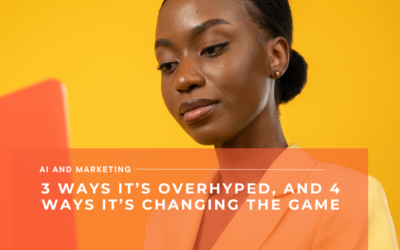 AI and marketing: 3 ways it’s overhyped, and 4 ways it’s changing the game